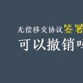 無償移交協(xié)議簽署后，可以撤銷嗎？| 電力資產(chǎn)無償移交問題探討