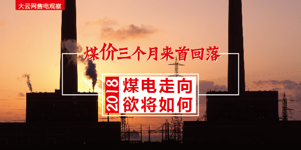 大云網(wǎng)售電觀察：煤價三個月來首回落，2018煤電走向欲將如何？