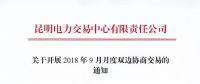 昆明電力交易中心關于開展2018年9月月度雙邊協商交易的通知