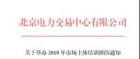 北京電力交易中心《關(guān)于舉辦2018年市場主體培訓(xùn)班的通知》