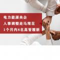 電力能源央企人事調整走馬觀花 1個月內8名高管履新